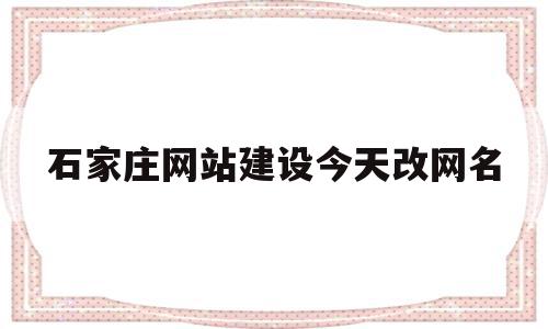 关于石家庄网站建设今天改网名的信息