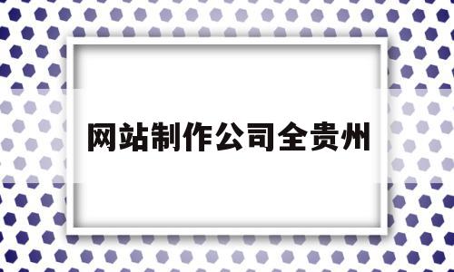 网站制作公司全贵州的简单介绍