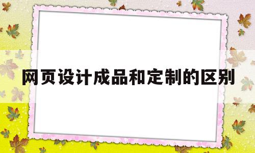 网页设计成品和定制的区别(网页设计成品和定制的区别在哪),网页设计成品和定制的区别(网页设计成品和定制的区别在哪),网页设计成品和定制的区别,模板,视频,网站建设,第1张