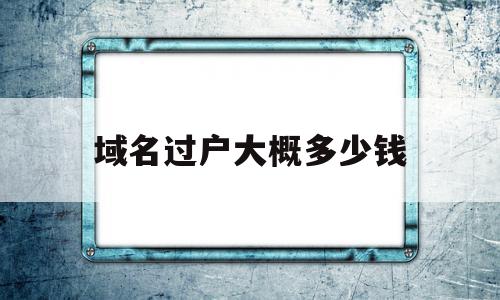 域名过户大概多少钱的简单介绍