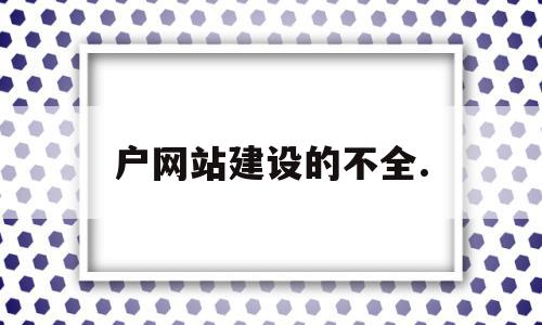 户网站建设的不全.(网站建设存在的问题及解决方法)