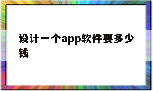 关于设计一个app软件要多少钱的信息