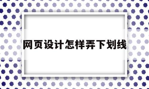 网页设计怎样弄下划线(网页设计中下划线怎么设置)