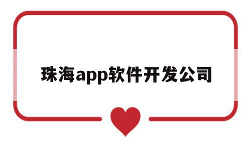 珠海app软件开发公司(珠海app软件开发公司招聘)