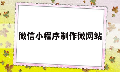 包含微信小程序制作微网站的词条