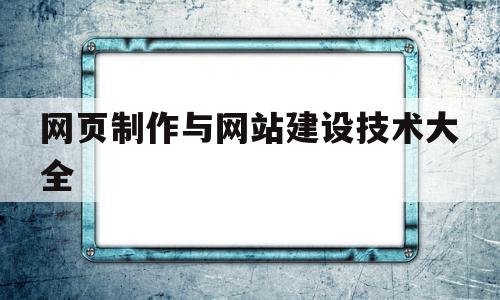 网页制作与网站建设技术大全的简单介绍