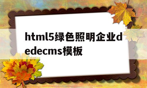 html5绿色照明企业dedecms模板的简单介绍,html5绿色照明企业dedecms模板的简单介绍,html5绿色照明企业dedecms模板,信息,文章,百度,第1张