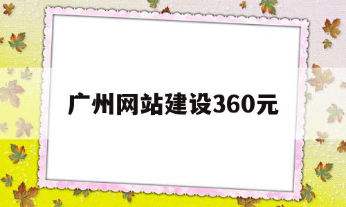 广州网站建设360元(广州电子商务网站建设公司)