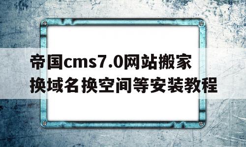 关于帝国cms7.0网站搬家换域名换空间等安装教程的信息