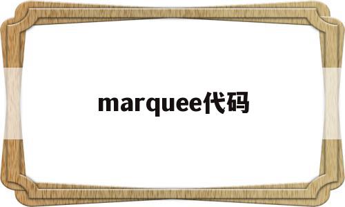 marquee代码(marquee代码的作用)