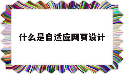 什么是自适应网页设计(什么是自适应网页设计模式)