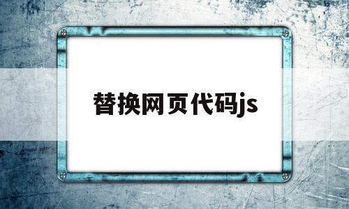 替换网页代码js(网站代码修改替换流程)