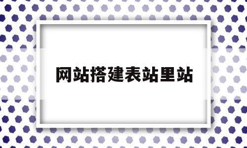 网站搭建表站里站(网站建立站表时使用的地址是什么)