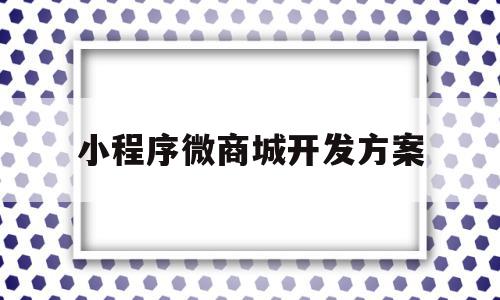 小程序微商城开发方案(小程序微商城开发方案设计)