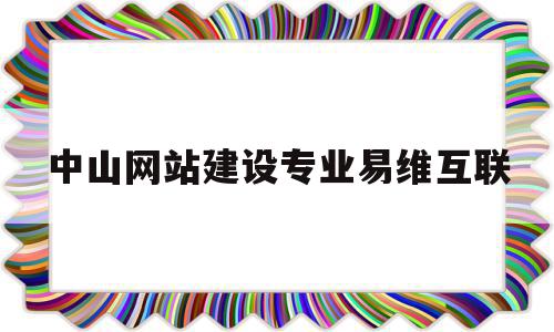 中山网站建设专业易维互联(中山市易合网络科技有限公司)