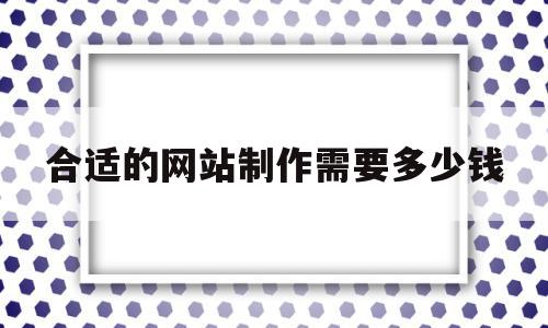 合适的网站制作需要多少钱的简单介绍