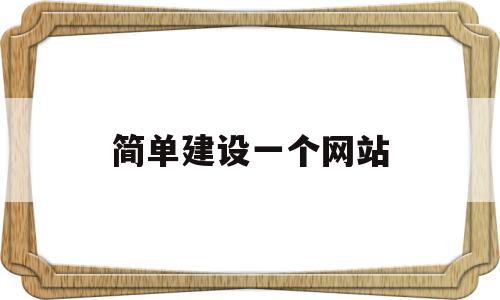 简单建设一个网站(建设一个网站的步骤)