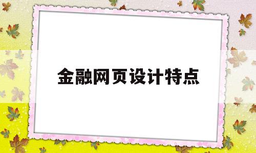 金融网页设计特点(金融网页设计特点有哪些)