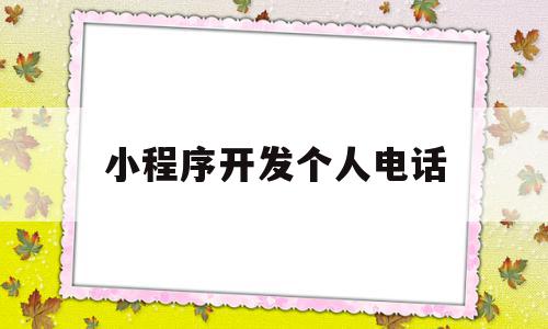 小程序开发个人电话(小程序开发个人电话怎么弄)