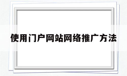 使用门户网站网络推广方法(使用门户网站网络推广方法有哪些)