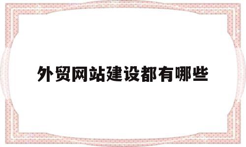 外贸网站建设都有哪些的简单介绍