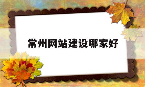 常州网站建设哪家好(常州网站建设方案开发)