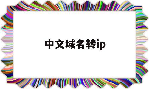 中文域名转ip(中文域名转换英文域名)