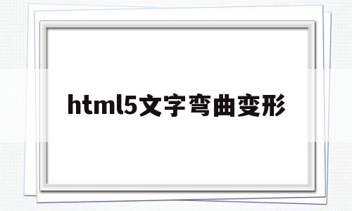 html5文字弯曲变形(word文档文字如何变形弯曲),html5文字弯曲变形(word文档文字如何变形弯曲),html5文字弯曲变形,信息,文章,浏览器,第1张