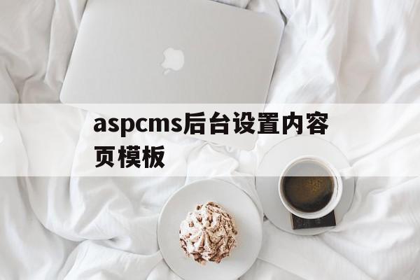 关于aspcms后台设置内容页模板的信息