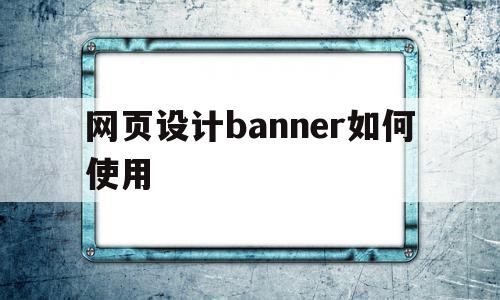 网页设计banner如何使用(banner在网页设计中是什么意思)