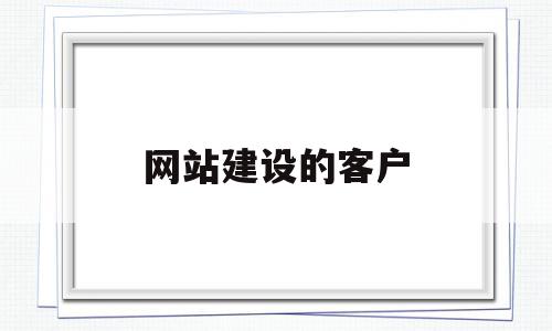 网站建设的客户(网站建设客户类型有哪些)