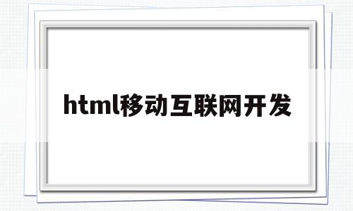 html移动互联网开发(基于html5技术的移动web前端设计与开发)