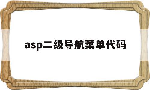 asp二级导航菜单代码(二级导航栏css代码怎么显示)