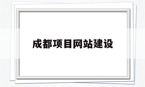 成都项目网站建设(成都网站建设制作公司)