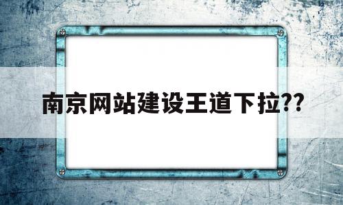 南京网站建设王道下拉??的简单介绍,南京网站建设王道下拉??的简单介绍,南京网站建设王道下拉??,信息,百度,模板,第1张