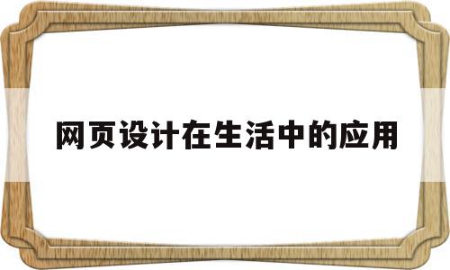 网页设计在生活中的应用(网页设计在生活中的应用论文)