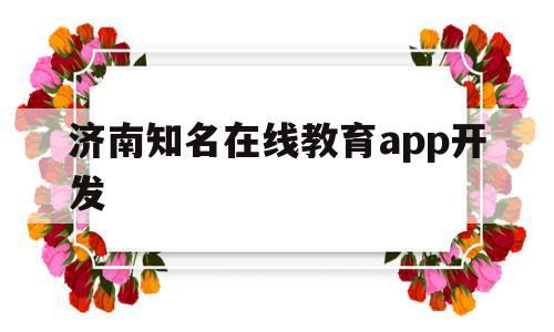 关于济南知名在线教育app开发的信息