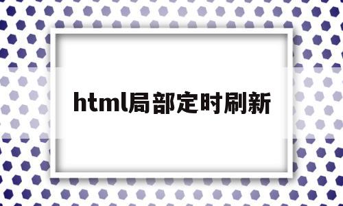 html局部定时刷新(html自动刷新当前页)