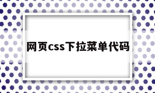 网页css下拉菜单代码(css导航栏下拉菜单特效)