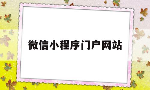 微信小程序门户网站(微信小程序官网即速应用不错)