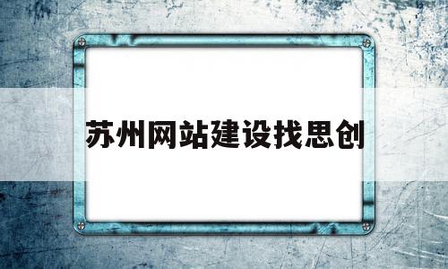 包含苏州网站建设找思创的词条,包含苏州网站建设找思创的词条,苏州网站建设找思创,百度,模板,营销,第1张