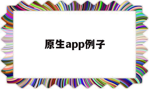 原生app例子(原生app怎么开发)