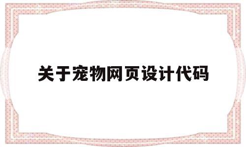 关于宠物网页设计代码(关于宠物的网页设计代码)