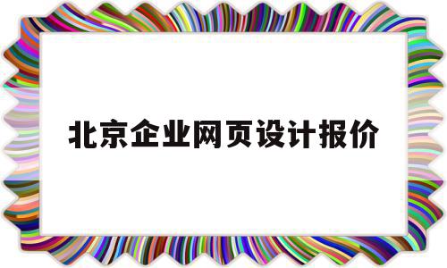 北京企业网页设计报价(北京企业网页设计报价标准)