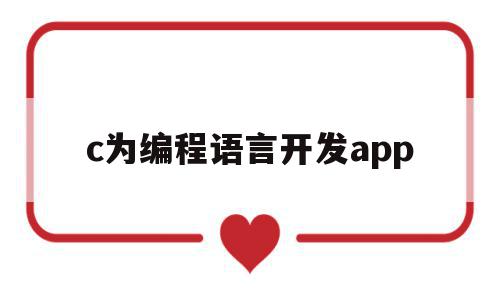 c为编程语言开发app(c语言开发app实战案例)