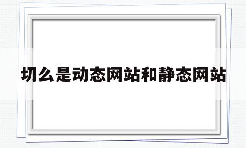 切么是动态网站和静态网站(动态网站与静态网站的区别是什么?),切么是动态网站和静态网站(动态网站与静态网站的区别是什么?),切么是动态网站和静态网站,html,网站设计,的网址,第1张