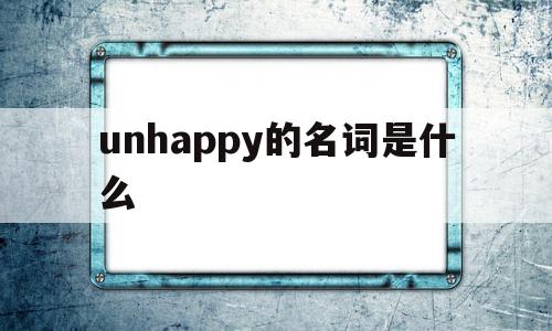 unhappy的名词是什么(unhappy是什么意思翻译)