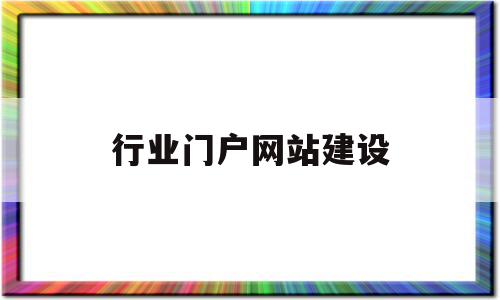 行业门户网站建设(行业门户网站建设方案)