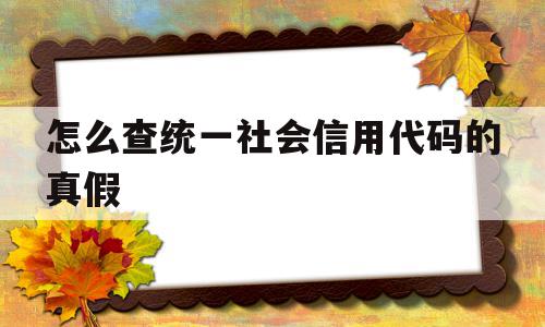 怎么查统一社会信用代码的真假(怎么查统一社会信用代码的真假鉴别),怎么查统一社会信用代码的真假(怎么查统一社会信用代码的真假鉴别),怎么查统一社会信用代码的真假,信息,百度,微信,第1张