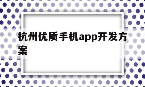 杭州优质手机app开发方案的简单介绍